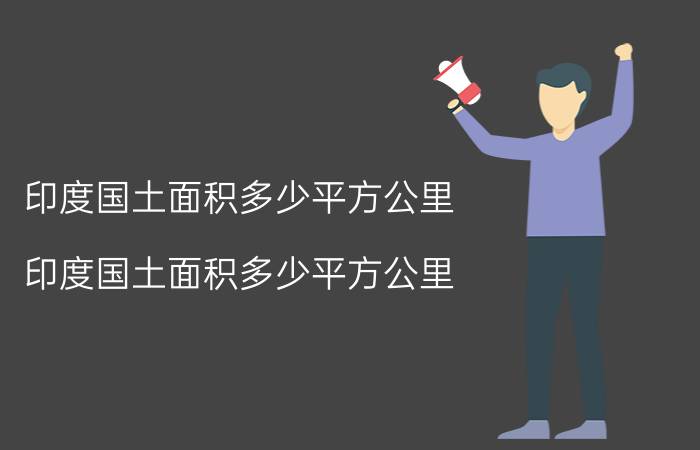 印度国土面积多少平方公里 印度国土面积多少平方公里?人口多少